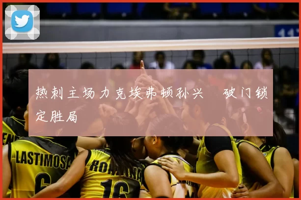 热刺主场力克埃弗顿孙兴慜破门锁定胜局