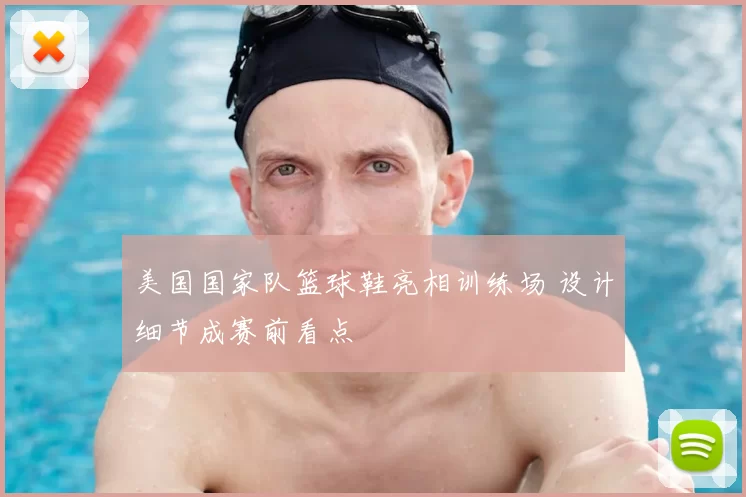 美国国家队篮球鞋亮相训练场 设计细节成赛前看点