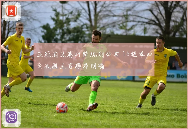 亚冠淘汰赛对阵规则公布 16强单回合决胜主客顺序明确