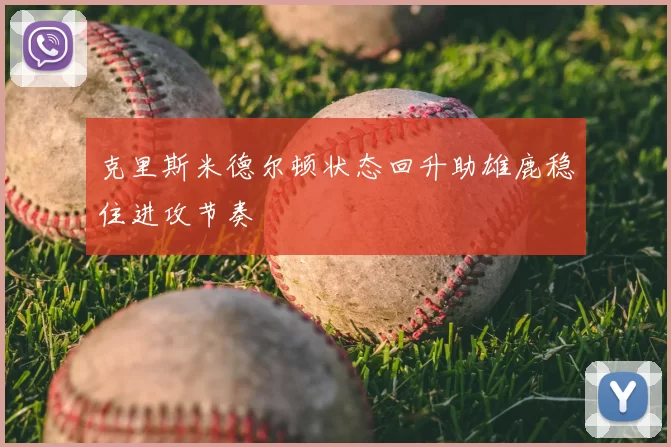 克里斯米德尔顿状态回升助雄鹿稳住进攻节奏