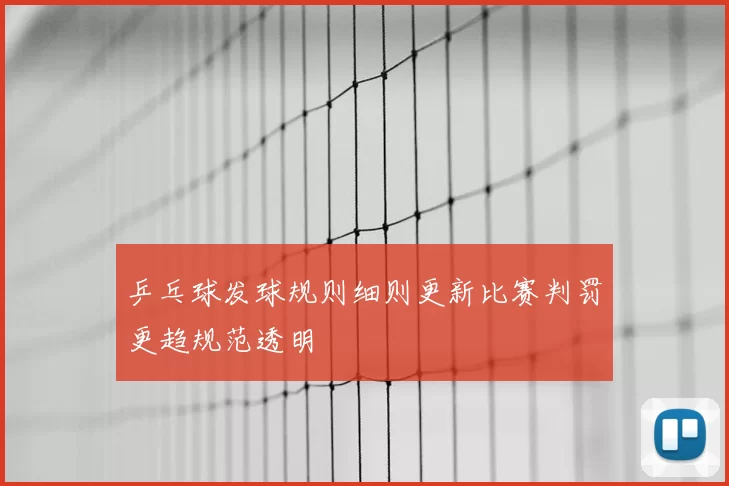 乒乓球发球规则细则更新比赛判罚更趋规范透明