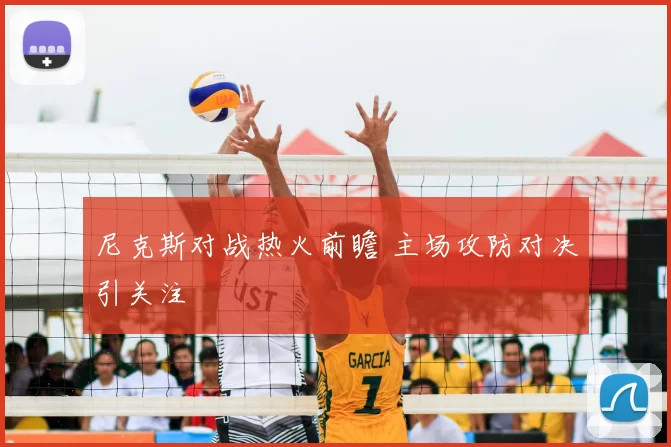尼克斯对战热火前瞻 主场攻防对决引关注