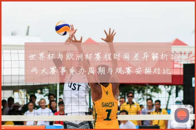 世界杯与欧洲杯赛程时间差异解析 两大赛事举办周期与观赛安排对比