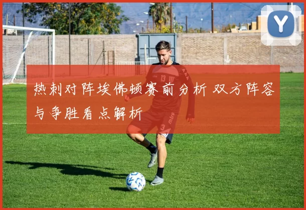 热刺对阵埃佛顿赛前分析 双方阵容与争胜看点解析