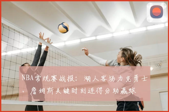 NBA常规赛战报：湖人客场力克勇士，詹姆斯关键时刻连得分助赢球