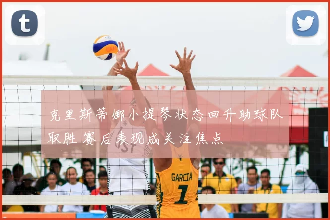 克里斯蒂娜小提琴状态回升助球队取胜 赛后表现成关注焦点