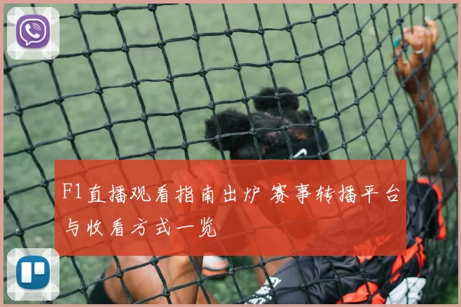 F1直播观看指南出炉 赛事转播平台与收看方式一览