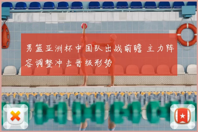 男篮亚洲杯中国队出战前瞻 主力阵容调整冲击晋级形势