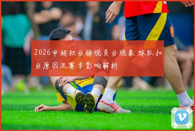 2026中超积分榜现负分现象 球队扣分原因及赛季影响解析