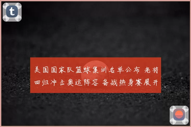 美国国家队篮球集训名单公布 老将回归冲击奥运阵容 备战热身赛展开