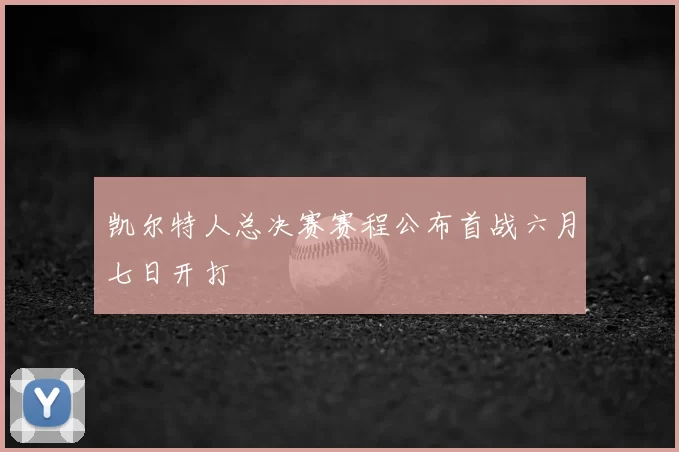 凯尔特人总决赛赛程公布首战六月七日开打