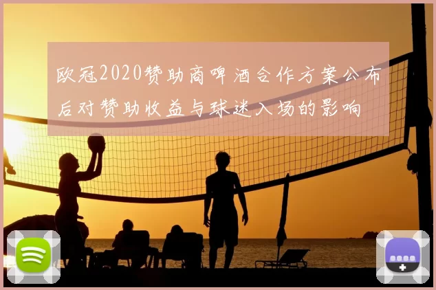 欧冠2020赞助商啤酒合作方案公布后对赞助收益与球迷入场的影响