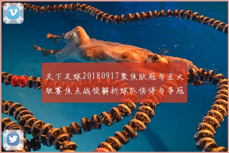 天下足球20180917聚焦欧冠与五大联赛焦点战役解析球队伤停与争冠形势