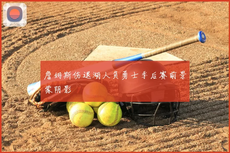 詹姆斯伤退湖人负勇士季后赛前景蒙阴影