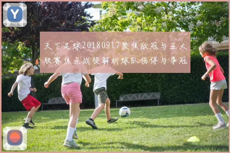 天下足球20180917聚焦欧冠与五大联赛焦点战役解析球队伤停与争冠形势