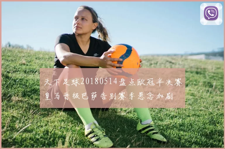天下足球20180514盘点欧冠半决赛皇马晋级巴萨告别赛季悬念加剧