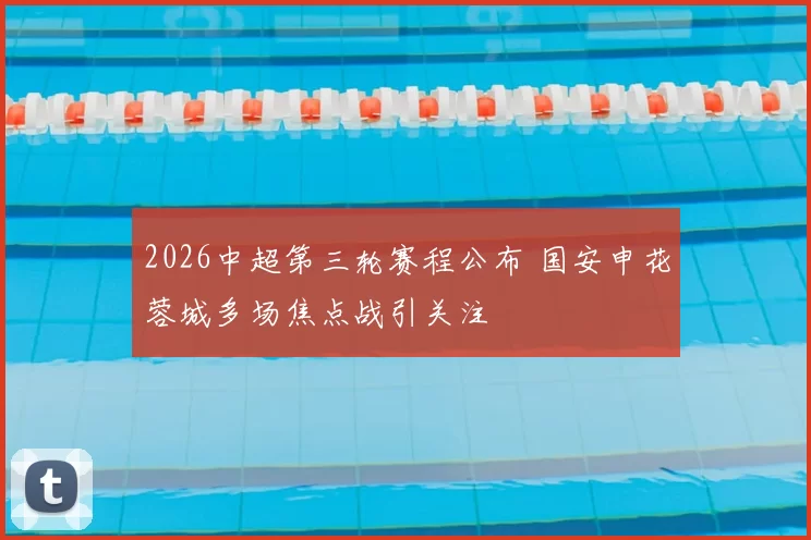 2026中超第三轮赛程公布 国安申花蓉城多场焦点战引关注