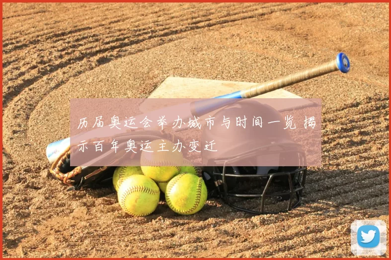 历届奥运会举办城市与时间一览 揭示百年奥运主办变迁