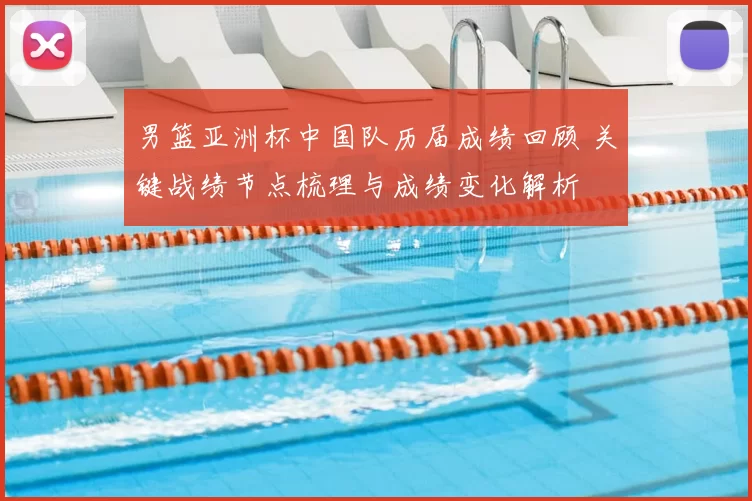 男篮亚洲杯中国队历届成绩回顾 关键战绩节点梳理与成绩变化解析