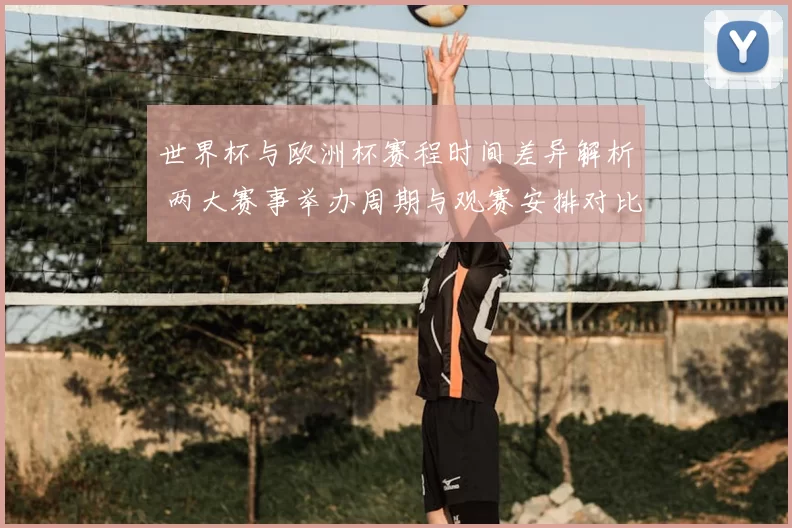 世界杯与欧洲杯赛程时间差异解析 两大赛事举办周期与观赛安排对比