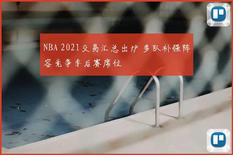 NBA 2021交易汇总出炉 多队补强阵容竞争季后赛席位